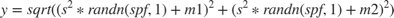 $$y = sqrt((s^2*randn(spf,1)+m1)^2+(s^2*randn(spf,1)+m2)^2)$$