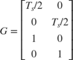 $$ G = \left[
 \begin{array}{c c}
 T_s/2 & 0 \\
 0 & T_s/2 \\
 1 & 0 \\
 0 & 1
 \end{array}
 \right]
$$