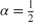 $\alpha = \frac{1}{2}$