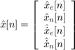 $$ \hat{x}[n] = \left[&#10; \begin{array}{c}&#10; \hat{x}_e[n] \\&#10; \hat{x}_n[n] \\&#10; \hat{\dot{x}}_e[n] \\&#10; \hat{\dot{x}}_n[n]&#10; \end{array}&#10; \right]&#10;$$