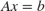 $Ax = b$