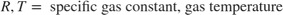 $$R, T =\mbox{ specific gas constant, gas temperature}$$