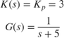 $$\begin{array}{l} K(s) = {K_p} = 3\\ G(s) = \frac{1}{{s + 5}} \end{array}$$