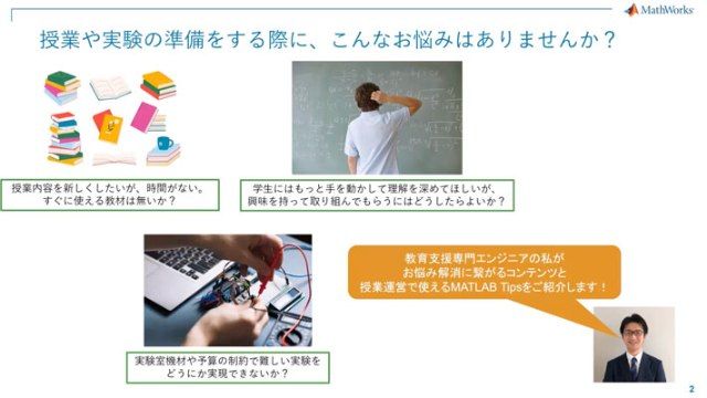 MathWorksの教育支援専門エンジニアが、物理や数学から、制御、信号処理、電気回路まで、機械・電気系の授業で使える教材やコンテンツを、デモンストレーションを交えて紹介します。
